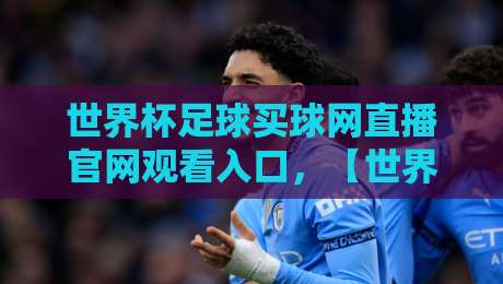 世界杯足球买球网直播官网观看入口,【世界杯足球买球网直播官网观看入口】2026最新指南 世界杯足球买球网直播官网观看入口,【世界杯足球买球网直播官网观看入口】2026最新指南