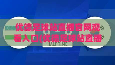 优德足球站直播官网观看入口(优德足球站直播官网观看入口)?2026年球迷必看避坑指南 优德足球站直播官网观看入口(优德足球站直播官网观看入口)?2026年球迷必看避坑指南