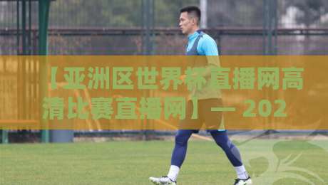 【亚洲区世界杯直播网高清比赛直播网】— 2026年世预赛，为什么说高清直播网才是球迷的“刚需”？