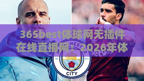 365best体球网无插件在线直播网：2026年体育迷必备的高清观赛指南