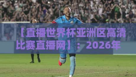 【直播世界杯亚洲区高清比赛直播网】:2026年观赛指南与平台实测报告 【直播世界杯亚洲区高清比赛直播网】:2026年观赛指南与平台实测报告