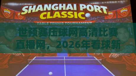 世预赛压球网高清比赛直播网，2026年看球新选择！这些细节你注意了吗？