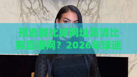 预选赛比球网址高清比赛直播网？2026年球迷必须知道的三个真相