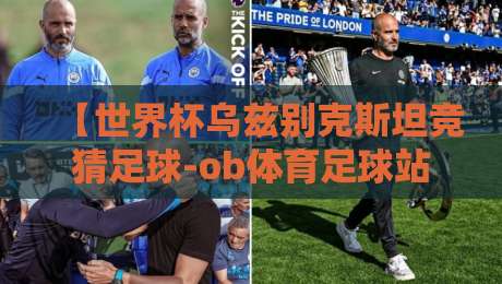 【世界杯乌兹别克斯坦竞猜足球-ob体育足球站足球体育】：2026年竞猜新玩法，你押对了吗？