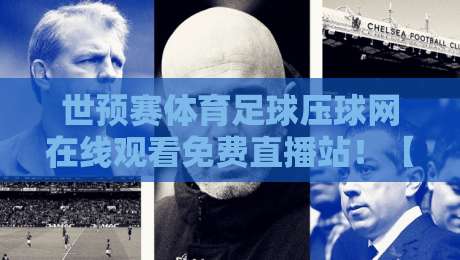 世预赛体育足球压球网在线观看免费直播站！【世预赛体育足球压球网在线观看免费直播站】2026赛季球迷必备攻略