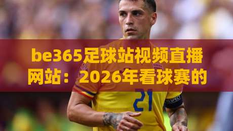 be365足球站视频直播网站：2026年看球赛的新选择？